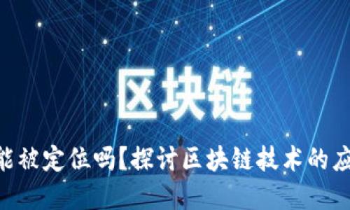 Tokenim能被定位吗？探讨区块链技术的应用与发展