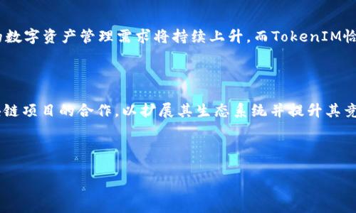 TokenIM是由其创始团队在区块链和加密货币领域推出的一种加密钱包与资产管理工具。该工具致力于提供安全、便利的数字资产管理服务，支持多种加密货币的存储、转账和交易。

### TokenIM的背景和历史

TokenIM的概念和设计理念起初是由一群对区块链技术和加密货币热情高涨的开发者和企业家共同构思并实施的。随着加密货币的普及，以及人们对数字资产管理需求的上升，TokenIM应运而生。它的目标是解决用户在管理多种数字资产时面临的安全和便利性问题。

### TokenIM的功能和特点

TokenIM提供了诸多功能，使其在竞争激烈的市场中脱颖而出。这些功能包括：

1. **多币种支持**：TokenIM支持多种主流加密货币，包括比特币、以太坊、瑞波币等，用户可以在一个平台上集中管理不同的资产。

2. **安全性**：TokenIM采用多种安全措施来保护用户的资产，包括私钥加密、双重身份验证等，确保用户的资金安全。

3. **用户友好的界面**：TokenIM设计了简洁直观的用户界面，使新手和资深用户都能轻松上手。

4. **高效的交易体验**：TokenIM提供流畅的交易体验，用户可以快速完成交易，实时查看市场动态。

5. **社区支持**：TokenIM背后有一个活跃的社区，用户可以在社区中交流经验，获取最新资讯。

### TokenIM的市场前景

随着加密货币市场的不断发展，TokenIM作为一款数字资产管理工具，具有良好的市场前景。用户对安全、高效的数字资产管理需求将持续上升，而TokenIM恰好满足了这一需求。

### TokenIM的创新与发展

在技术创新方面，TokenIM团队不断迭代更新，为用户带来更好的使用体验。此外，TokenIM也在探索与其他区块链项目的合作，以扩展其生态系统并提升其竞争力。

---

如果需要更详细的信息或更具体的问题，请告诉我。