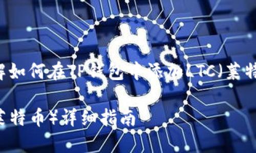 为了更好地帮助您理解如何在TP钱包中添加LTC（莱特币），请查看以下内容。

TP钱包如何添加LTC（莱特币）详细指南