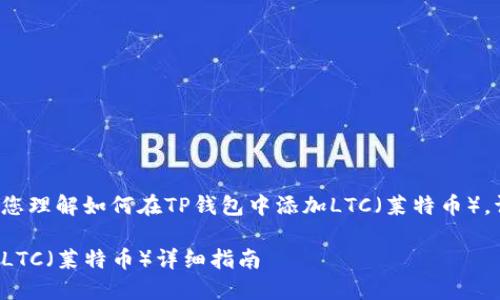 为了更好地帮助您理解如何在TP钱包中添加LTC（莱特币），请查看以下内容。

TP钱包如何添加LTC（莱特币）详细指南