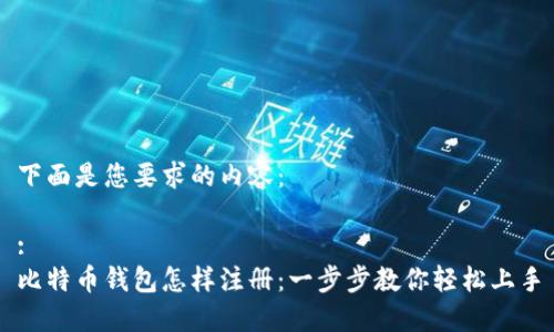 下面是您要求的内容：

:
比特币钱包怎样注册：一步步教你轻松上手