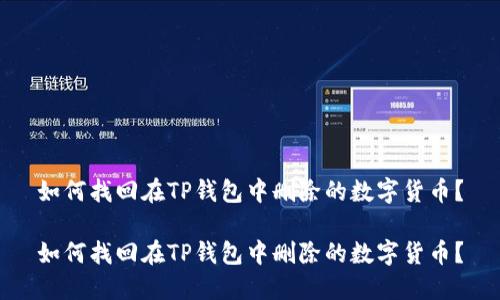 如何找回在TP钱包中删除的数字货币？

如何找回在TP钱包中删除的数字货币？