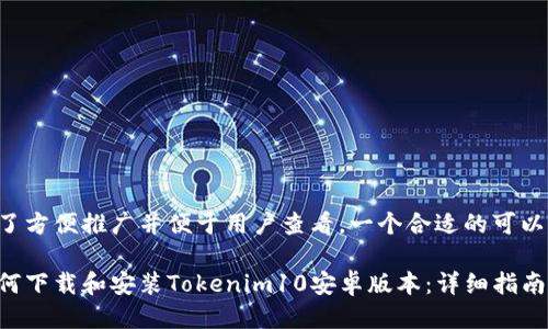 为了方便推广并便于用户查看，一个合适的可以是：

如何下载和安装Tokenim10安卓版本：详细指南