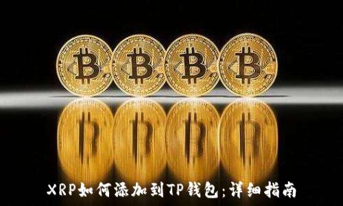   
XRP如何添加到TP钱包：详细指南