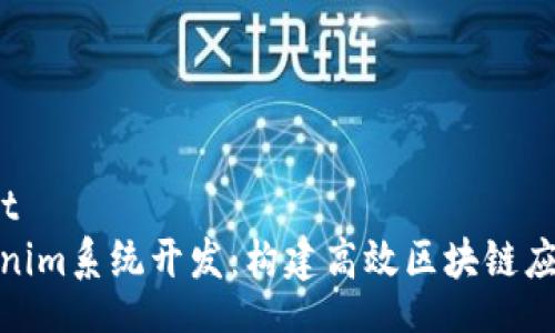 document
了解Tokenim系统开发：构建高效区块链应用的关键