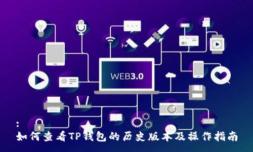 :
如何查看TP钱包的历史版本及操作指南