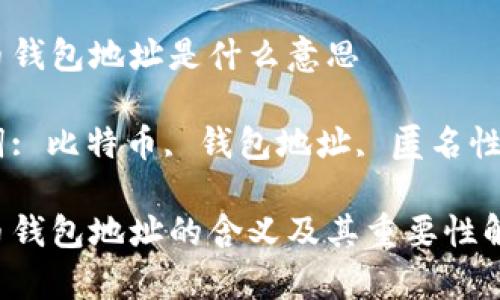 比特币钱包地址是什么意思

关键词: 比特币, 钱包地址, 匿名性, 交易

比特币钱包地址的含义及其重要性解析
