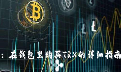 : 在钱包里购买TRX的详细指南