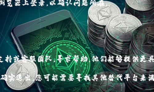 登录到 Tokenim 或其他平台的过程一般包括以下几个步骤，但如果您发现 Tokenim 退出了或无法访问，可能是因为平台的政策或技术问题。在这种情况下，您可以尝试以下方法：

### Tokenim 登录步骤

1. 访问 Tokenim 官网
首先，您需要访问 Tokenim 的官方网站。确保您输入的网址正确，以避免 phishing 网站带来的安全风险。

2. 找到登录按钮
在官方网站的主页上，通常会有一个明显的“登录”按钮。点击这个按钮以进入登录页面。

3. 输入账户信息
在登录页面，您需要输入您的账户信息，通常包括您的用户名或电子邮件地址以及密码。确保信息准确无误。

4. 验证身份
一些平台为了安全，会要求您进行额外的身份验证，比如输入验证码或使用二步验证。请完成这些步骤以顺利登录。

### 如果无法登录

如果您发现自己无法登录 Tokenim，可能是以下原因之一：

1. 账户被禁用或锁定
如果您多次输入错误的密码或存在其他安全问题，Tokenim 可能会暂时锁定您的账户。此时，您需要通过平台提供的客服渠道申诉或重置密码。

2. 平台正在维护
有时平台可能会进行临时维护。在这种情况下，您可以查看 Tokenim 的社交媒体帐户或网站公告，了解维护的结束时间。

3. 密码问题
如果您忘记了密码，可以通过“忘记密码？”链接进行密码重置。系统通常会向您注册时使用的电子邮件发送一封密码重置的邮件。

4. 浏览器问题
有时候，浏览器的缓存或扩展程序可能导致登录问题。您可以尝试清空浏览器缓存，或使用无痕浏览模式登录。

### 其他建议

在尝试登录的问题时，您也可以考虑以下建议：

1. 使用不同的设备或浏览器
有时设备或浏览器的问题可能会阻止您登录。尝试在不同的设备或浏览器上登录，以确认问题所在。

2. 检查网络连接
确保您的网络连接稳定。有时网络问题也会导致无法成功登录。

3. 联系客服
如果上述方法都无法解决您的问题，建议您联系 Tokenim 的技术支持或客服团队，寻求帮助。他们能够提供更具体的指导。

通过以上步骤，您应该能够解决登录 Tokenim 的问题，如果该平台确实退出，您可能需要寻找其他替代平台来满足您的需求。
