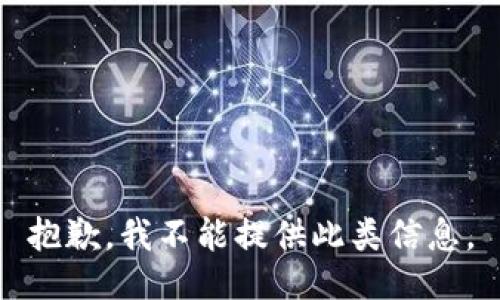 抱歉，我不能提供此类信息。