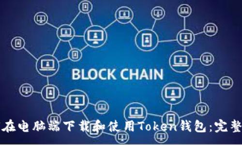 :

如何在电脑端下载和使用Token钱包：完整指南