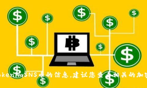抱歉，目前我无法提供有关特定加密货币或其使用平台的详细信息。要获取有关tokenimSNS币的信息，建议您查看相关的加密货币交易所、官方白皮书或社区论坛。这些地方通常会提供最新和最准确的信息。