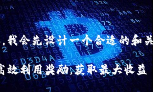 为了提供准确的信息和内容，我会先设计一个合适的和关键词，然后总结出相关内容。

TP钱包返现活动详解：如何高效利用奖励，获取最大收益