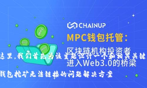 在这里，我们首先为该主题设计一个和相关关键词。

TP钱包挖矿无法链接的问题解决方案