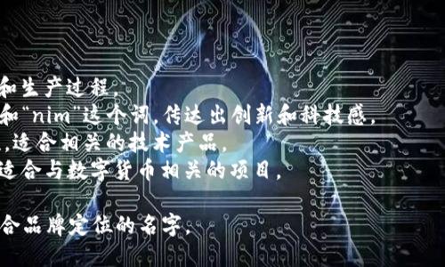 取一个适合“tokenim”的姓名，可以考虑以下几个方向：

1. **行业相关性**：考虑到这是与加密货币或区块链相关的名词，可以选择一些与技术、金融、未来趋势等相关的词汇。

2. **简洁易记**：名字应该简短、容易记忆，便于用户传播和询问。

3. **独特性**：选择一个独特的名字，可以帮助品牌脱颖而出，避免和其他品牌混淆。

4. **文化语境**：如果目标用户在特定的文化背景下，姓名的选择也应符合他们的语言习惯和文化认同。

### 示例姓名

- **TokenMint**：强调代币的创造和生产过程。
- **CryptoNim**：结合了加密货币和“nim”这个词，传达出创新和科技感。
- **BlockNim**：突出了区块链特性，适合相关的技术产品。
- **DigiNim**：强调数字化的特征，适合与数字货币相关的项目。

根据以上的建议，可以选择一个最符合品牌定位的名字。