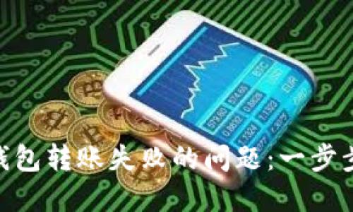 解决Tokenim钱包转账失败的问题：一步步教你排除故障