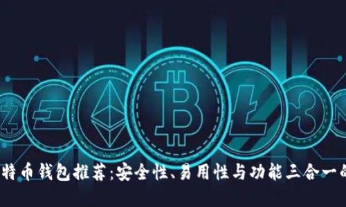 2023年比特币钱包推荐：安全性、易用性与功能三合一的最佳选择