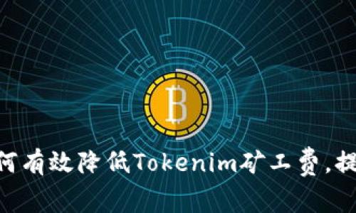 tinymce如何有效降低Tokenim矿工费，提高交易效率