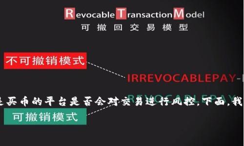 在区块链和加密货币交易领域，用户普遍关心的一个问题是买币的平台是否会对交易进行风控。下面，我们将围绕“tokenim买币会风控吗”这一主题进行深入探讨。

Tokenim买币的风控机制解析