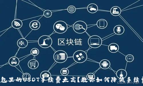   
钱包里的USDT手续费太高？教你如何降低手续费！