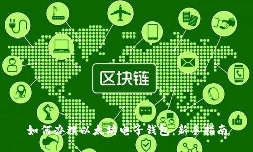 如何办理以太坊电子钱包：新手指南