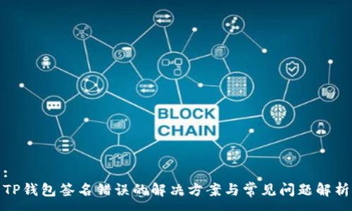 :
TP钱包签名错误的解决方案与常见问题解析