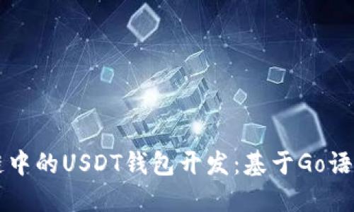 以太坊区块链中的USDT钱包开发：基于Go语言的全面指南
