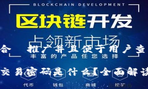 思考一个适合  推广并且便于用户查看的优秀

以太坊钱包交易密码是什么？全面解读与使用指南