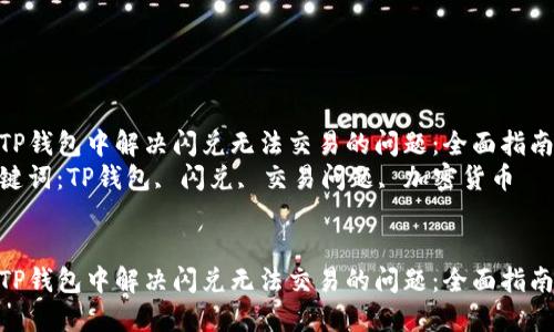在TP钱包中解决闪兑无法交易的问题：全面指南  
关键词：TP钱包, 闪兑, 交易问题, 加密货币  


在TP钱包中解决闪兑无法交易的问题：全面指南