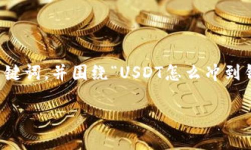 为了您的需求，我将为您提供一个推广的、相关关键词，并围绕“USDT怎么冲到钱包”这一主题进行详细介绍。以下是内容的结构：

USDT充币指南：如何将USDT充值到您的钱包