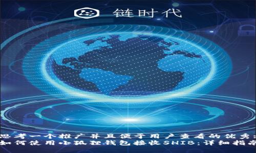 思考一个推广并且便于用户查看的优秀:
如何使用小狐狸钱包接收SHIB：详细指南