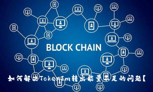 如何解决TokenIm转出能量不足的问题？