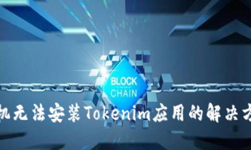 : 华为手机无法安装Tokenim应用的解决方案与技巧