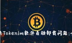 如何解决Tokenim软件自动卸载问题：全