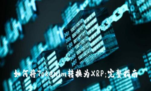 如何将Tokenim转换为XRP：完整指南