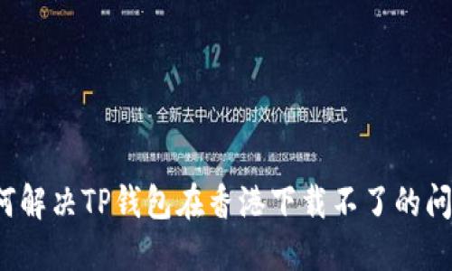 如何解决TP钱包在香港下载不了的问题？