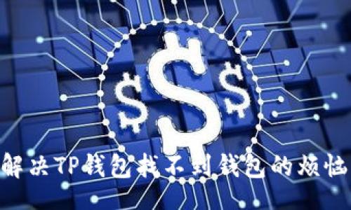 header
    如何解决TP钱包找不到钱包的烦恼：详尽指南