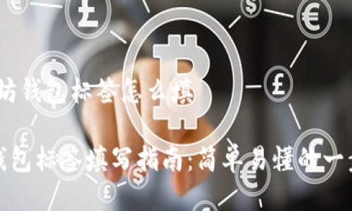 # 以太坊钱包标签怎么填

以太坊钱包标签填写指南：简单易懂的一步步教程