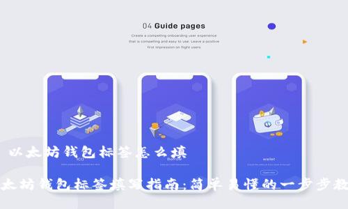 # 以太坊钱包标签怎么填

以太坊钱包标签填写指南：简单易懂的一步步教程
