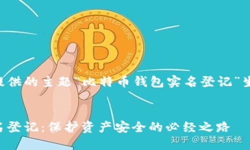 以下是根据您提供的主题“比特币钱包实名登记”生成的相应内容。


比特币钱包实名登记：保护资产安全的必经之路