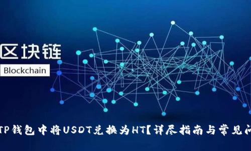 如何在TP钱包中将USDT兑换为HT？详尽指南与常见问题解答