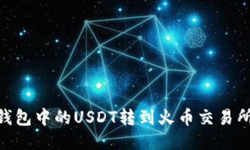 如何将Im钱包中的USDT转到火币交易所？详细指南