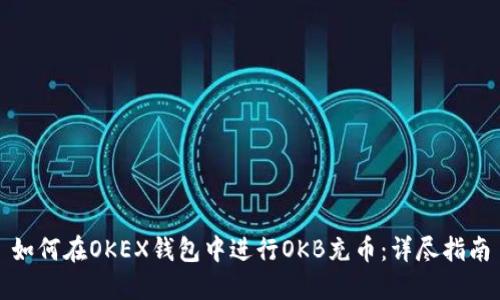 如何在OKEX钱包中进行OKB充币：详尽指南