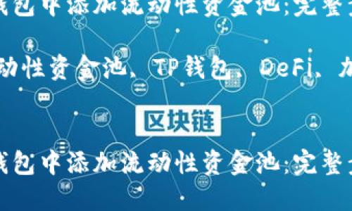 如何在TP钱包中添加流动性资金池：完整步骤与技巧

关键词：流动性资金池, TP钱包, DeFi, 加密货币


如何在TP钱包中添加流动性资金池：完整步骤与技巧