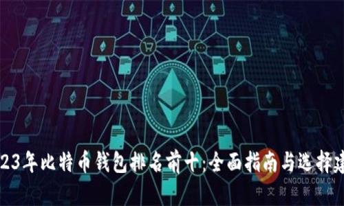 2023年比特币钱包排名前十：全面指南与选择建议