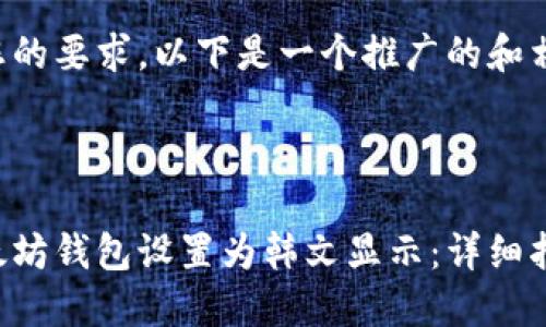 为了满足您的要求，以下是一个推广的和相关关键词。


```xml
如何将以太坊钱包设置为韩文显示：详细指南