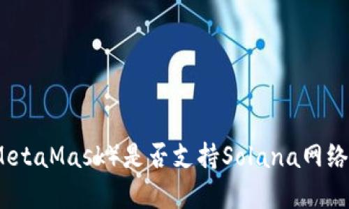狐狸钱包（MetaMask）是否支持Solana网络的全面解析