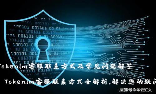 Tokenim客服联系方式及常见问题解答

: Tokenim客服联系方式全解析，解决您的疑问