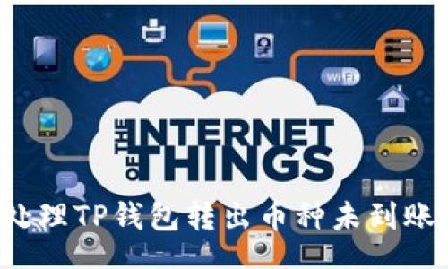 aukai
  如何处理TP钱包转出币种未到账的问题？