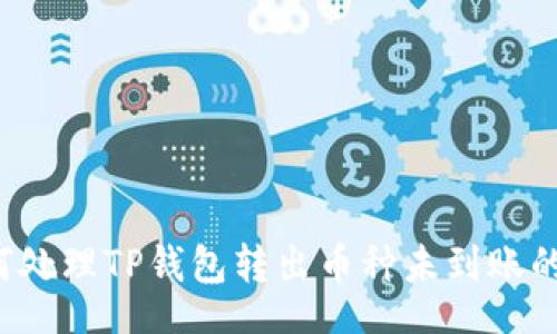 aukai
  如何处理TP钱包转出币种未到账的问题？